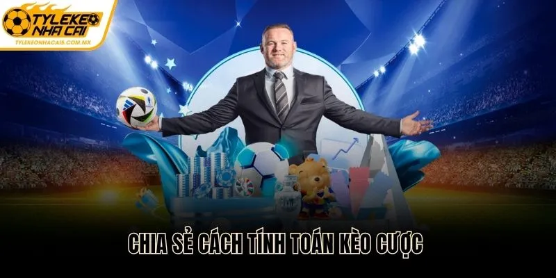 Chia sẻ cách tính toán kèo cược chuẩn chỉnh