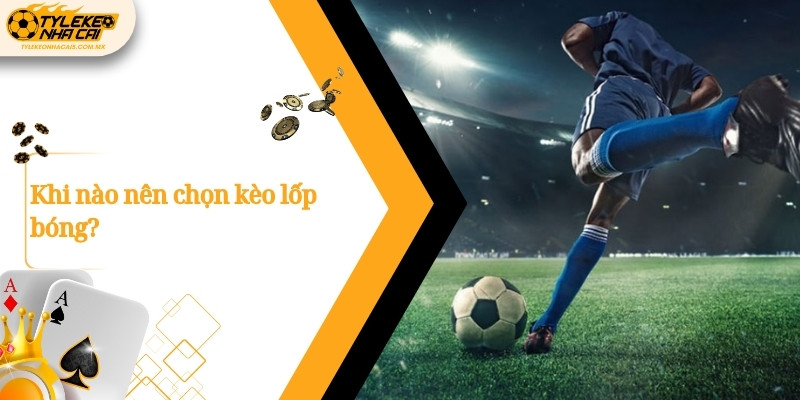 Khi nào nên chọn kèo lốp bóng?