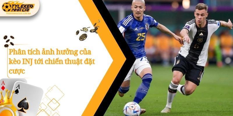 Phân tích ảnh hưởng của kèo INJ tới chiến thuật đặt cược